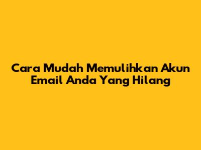 Cara Mudah Memulihkan Akun Email Anda Yang Hilang