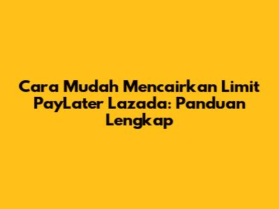 Cara Mudah Mencairkan Limit PayLater Lazada: Panduan Lengkap