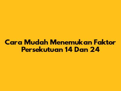 Cara Mudah Menemukan Faktor Persekutuan 14 Dan 24