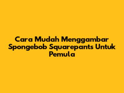 Cara Mudah Menggambar Spongebob Squarepants Untuk Pemula