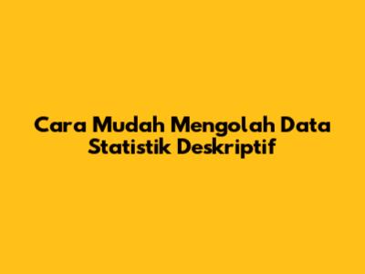 Cara Mudah Mengolah Data Statistik Deskriptif