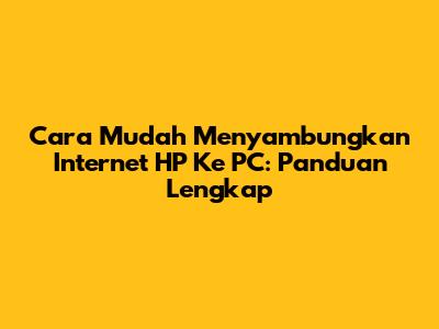 Cara Mudah Menyambungkan Internet HP Ke PC: Panduan Lengkap