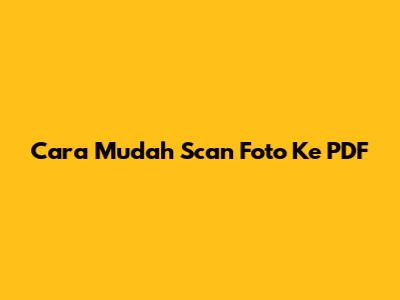 Cara Mudah Scan Foto Ke PDF