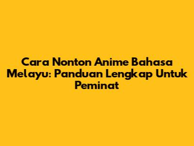 Cara Nonton Anime Bahasa Melayu: Panduan Lengkap Untuk Peminat