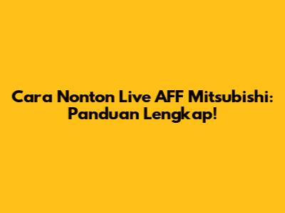 Cara Nonton Live AFF Mitsubishi: Panduan Lengkap!