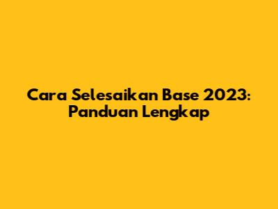 Cara Selesaikan Base 2023: Panduan Lengkap