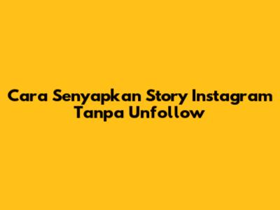 Cara Senyapkan Story Instagram Tanpa Unfollow