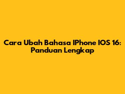 Cara Ubah Bahasa IPhone IOS 16: Panduan Lengkap