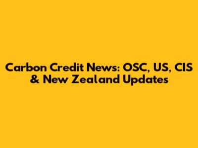 Carbon Credit News: OSC, US, CIS & New Zealand Updates