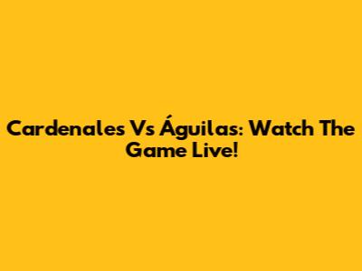 Cardenales Vs Águilas: Watch The Game Live!