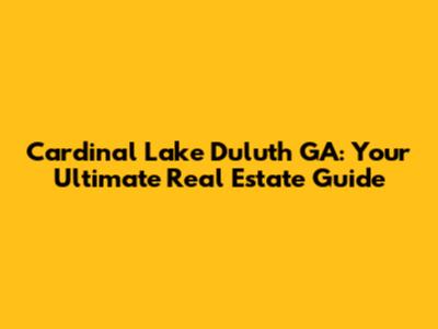 Cardinal Lake Duluth GA: Your Ultimate Real Estate Guide
