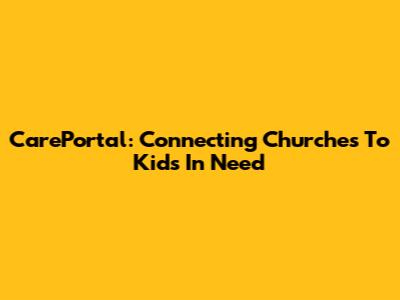 CarePortal: Connecting Churches To Kids In Need