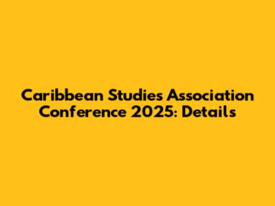Caribbean Studies Association Conference 2025: Details