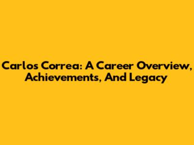Carlos Correa: A Career Overview, Achievements, And Legacy