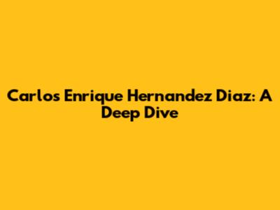 Carlos Enrique Hernandez Diaz: A Deep Dive