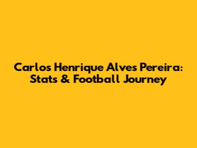 Carlos Henrique Alves Pereira: Stats & Football Journey