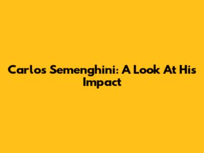 Carlos Semenghini: A Look At His Impact