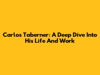 Carlos Taberner: A Deep Dive Into His Life And Work