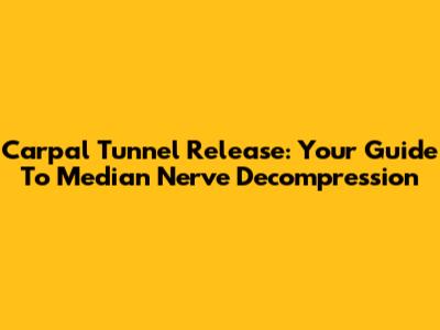 Carpal Tunnel Release: Your Guide To Median Nerve Decompression