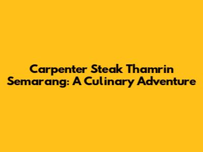 Carpenter Steak Thamrin Semarang: A Culinary Adventure