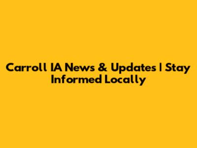 Carroll IA News & Updates | Stay Informed Locally