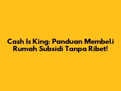 Cash Is King: Panduan Membeli Rumah Subsidi Tanpa Ribet!