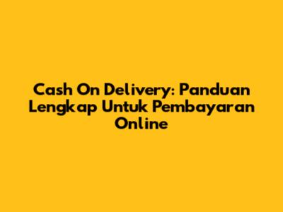 Cash On Delivery: Panduan Lengkap Untuk Pembayaran Online