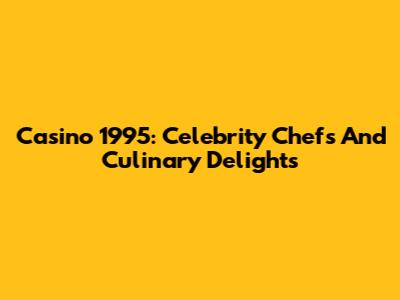 Casino 1995: Celebrity Chefs And Culinary Delights