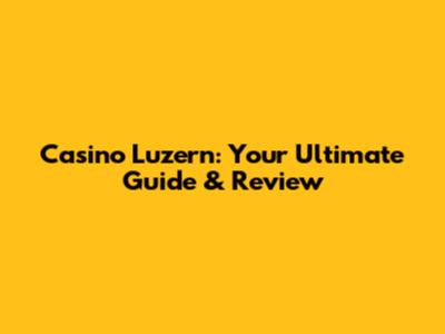 Casino Luzern: Your Ultimate Guide & Review