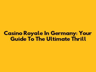 Casino Royale In Germany: Your Guide To The Ultimate Thrill