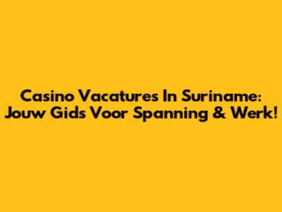 Casino Vacatures In Suriname: Jouw Gids Voor Spanning & Werk!