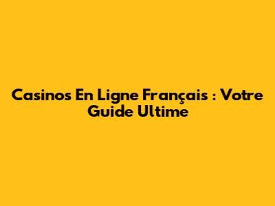 Casinos En Ligne Français : Votre Guide Ultime