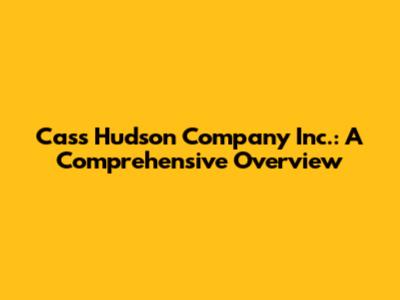 Cass Hudson Company Inc.: A Comprehensive Overview