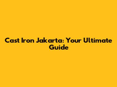 Cast Iron Jakarta: Your Ultimate Guide