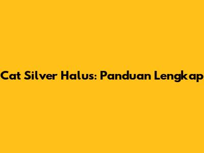Cat Silver Halus: Panduan Lengkap