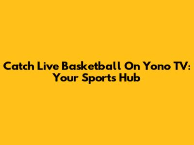 Catch Live Basketball On Yono TV: Your Sports Hub