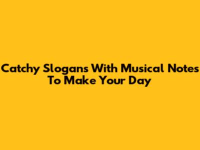 Catchy Slogans With Musical Notes To Make Your Day