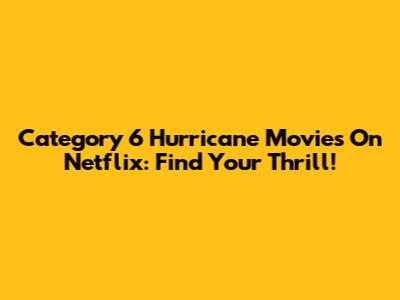 Category 6 Hurricane Movies On Netflix: Find Your Thrill!