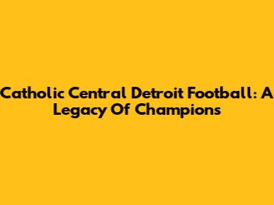 Catholic Central Detroit Football: A Legacy Of Champions