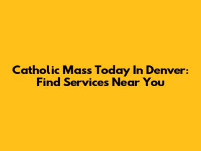 Catholic Mass Today In Denver: Find Services Near You