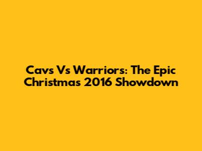 Cavs Vs Warriors: The Epic Christmas 2016 Showdown