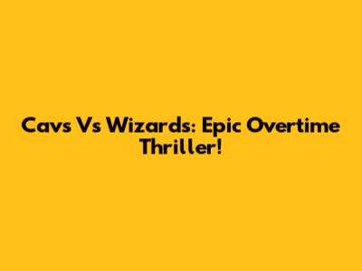 Cavs Vs Wizards: Epic Overtime Thriller!