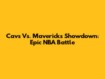 Cavs Vs. Mavericks Showdown: Epic NBA Battle