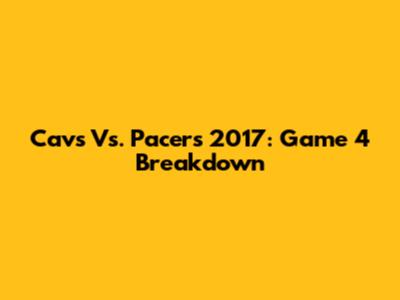 Cavs Vs. Pacers 2017: Game 4 Breakdown