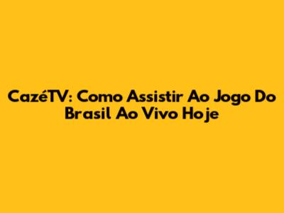 CazéTV: Como Assistir Ao Jogo Do Brasil Ao Vivo Hoje
