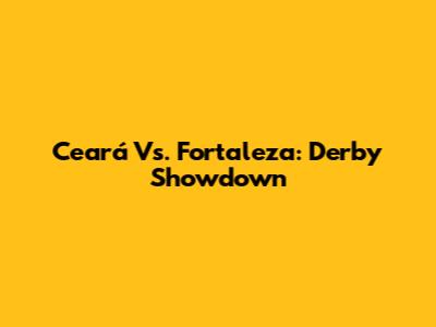 Ceará Vs. Fortaleza: Derby Showdown