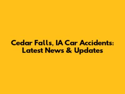 Cedar Falls, IA Car Accidents: Latest News & Updates