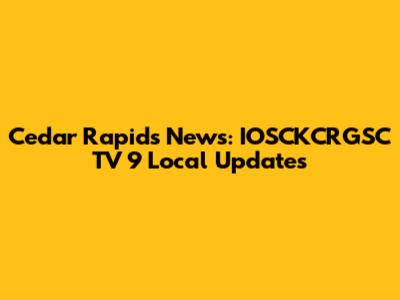 Cedar Rapids News: IOSCKCRGSC TV 9 Local Updates