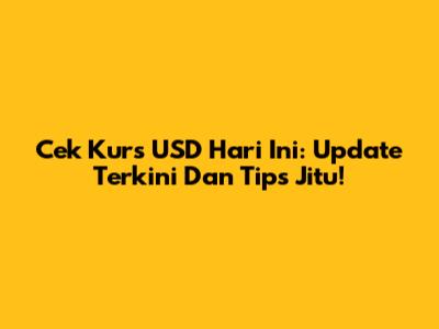 Cek Kurs USD Hari Ini: Update Terkini Dan Tips Jitu!