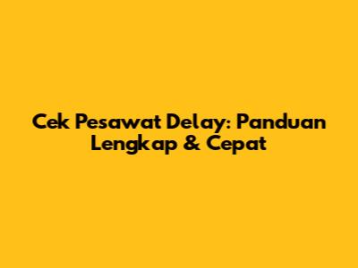 Cek Pesawat Delay: Panduan Lengkap & Cepat